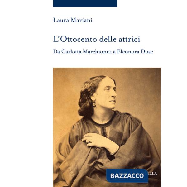 Ottocento delle attrici. Da Carlotta Marchionni a Eleonora Duse (L')