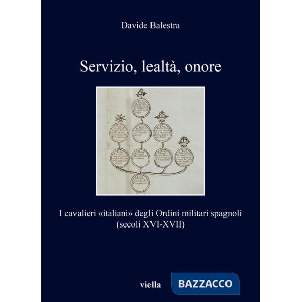 Servizio, lealtà, onore. I cavalieri «italiani» degli Ordini militari spagnoli (secoli XVI-XVII)
