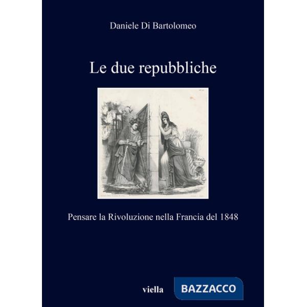 Due repubbliche. Pensare la Rivoluzione nella Francia del 1848 (Le)