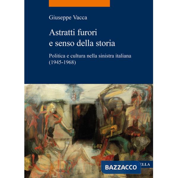 Astratti furori e senso della storia. Politica e cultura nella sinistra italiana (1945-1968)