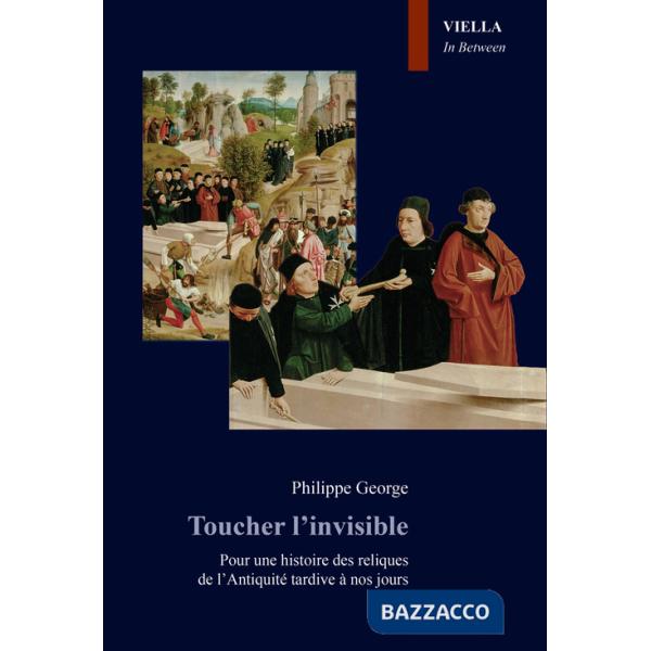 Toucher l'invisible. Pour une histoire des reliques de l'Antiquité tardive à nos jours