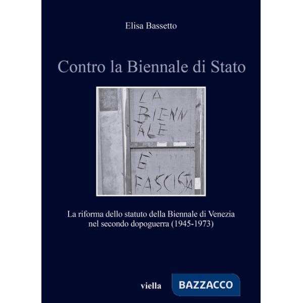 Contro la Biennale di Stato. La riforma dello statuto della Biennale di Venezia nel secondo dopoguerra (1945-1973)