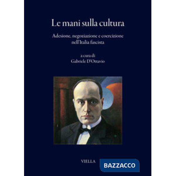 Mani sulla cultura. Adesione, negoziazione e coercizione nell'Italia fascista (Le)