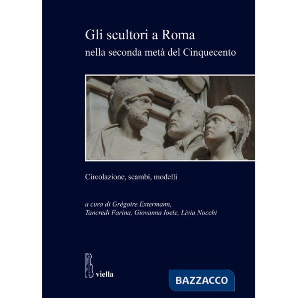 Scultori a Roma nella seconda metà del Cinquecento. Circolazione, scambi, modelli (Gli)