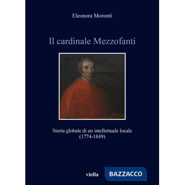 Cardinale Mezzofanti. Storia globale di un intellettuale locale (1774-1849) (Il)