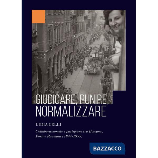 Giudicare, punire, normalizzare. Collaborazioniste e partigiane tra Bologna, Forlì e Ravenna (1944-1955)