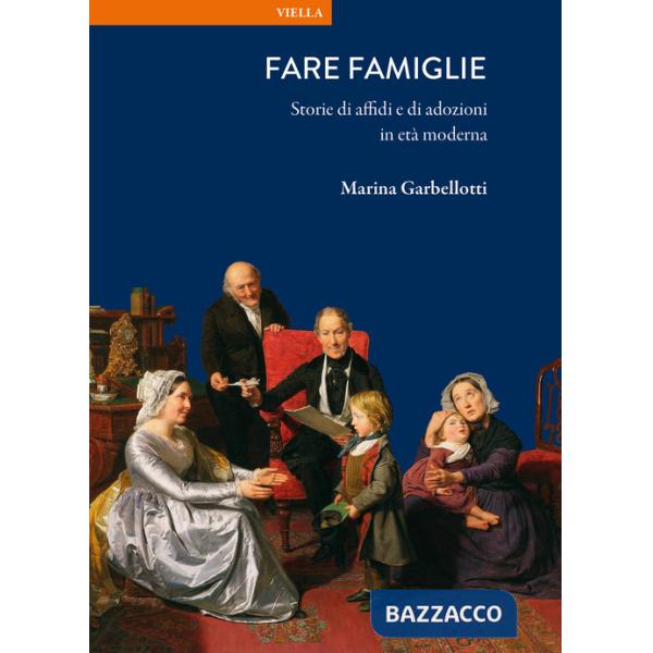 Fare famiglie. Storie di affidi e di adozioni in età moderna