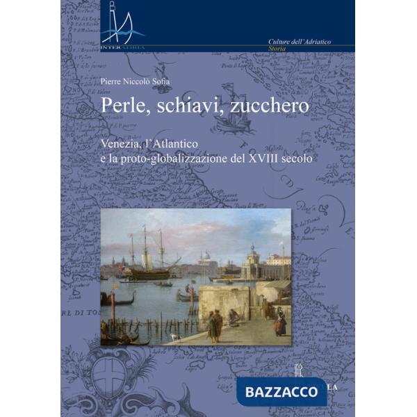 Perle, schiavi, zucchero. Venezia, l'Atlantico e la proto-globalizzazione del XVIII secolo