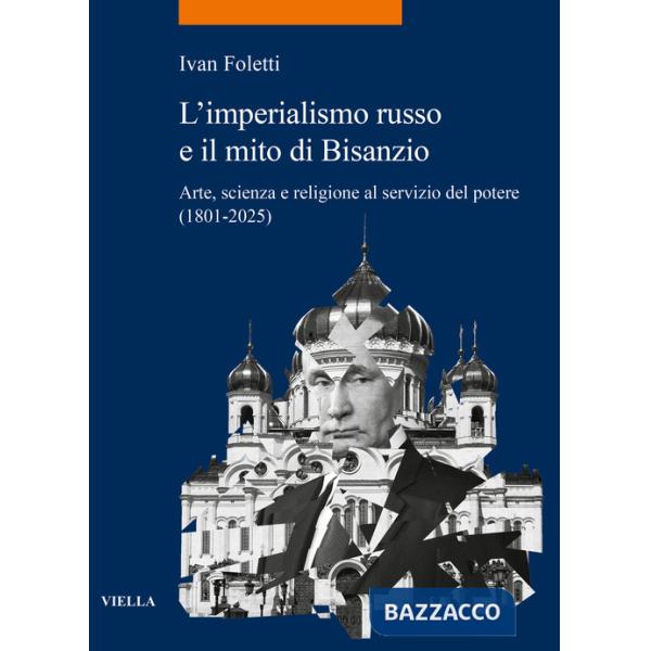 Imperialismo russo e il mito di Bisanzio. Arte, scienza e religione al servizio del potere (1801-2025) (L')