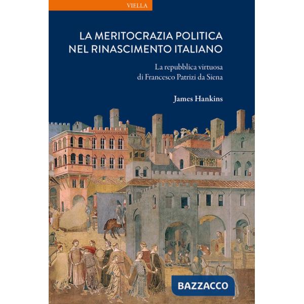 Meritocrazia politica nel Rinascimento italiano. La repubblica virtuosa di Francesco Patrizi da Siena (La)