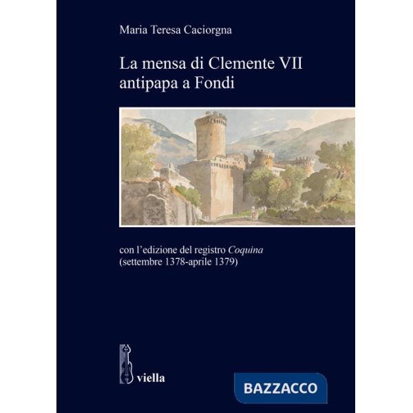 Mensa di Clemente VII antipapa a Fondi. Con l'edizione del registro Coquina (settembre 1378-aprile 1379) (La)