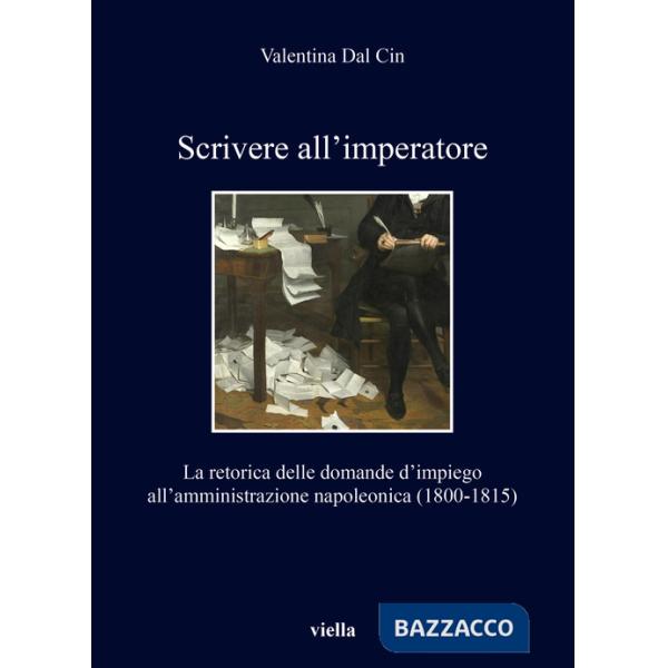 Scrivere all'imperatore. La retorica delle domande d'impiego all'amministrazione napoleonica (1800-1815)