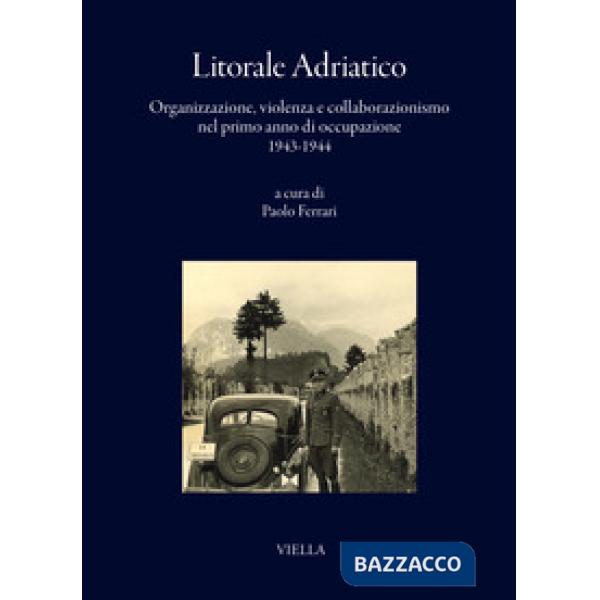 Litorale adriatico. Organizzazione, violenza e collaborazionismo nel primo anno di occupazione 1943-1944