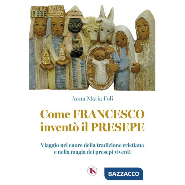 Come Francesco inventò il presepe. Viaggio nel cuore della tradizione cristiana e nella magia dei presepi viventi