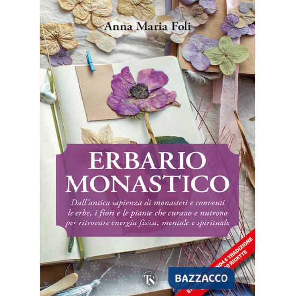 Erbario monastico. Dall'antica sapienza di monasteri e conventi le erbe, i fiori e le piante che curano e nutrono per ritrovare 