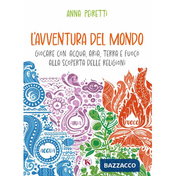 Avventura del mondo. Giocare con acqua, aria, terra e fuoco alla scoperta delle religioni (L')