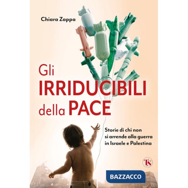 Irriducibili della pace. Storie di chi non si arrende alla guerra in Israele e Palestina (Gli)