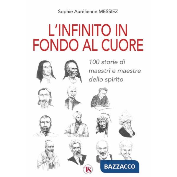 Infinito in fondo al cuore. 100 storie di maestri e maestre dello spirito (L')