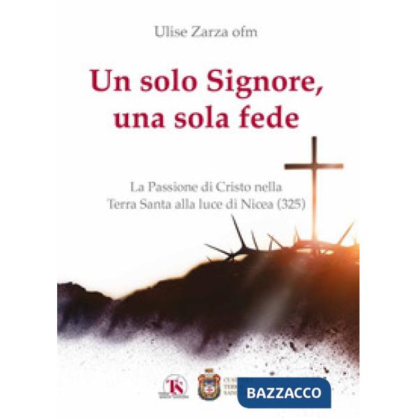 Solo Signore, una sola fede. La Passione di Cristo nella Terra Santa alla luce di Nicea (325) (Un)