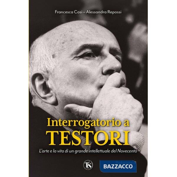 Interrogatorio a Testori. L'arte e la vita di un grande intellettuale del Novecento