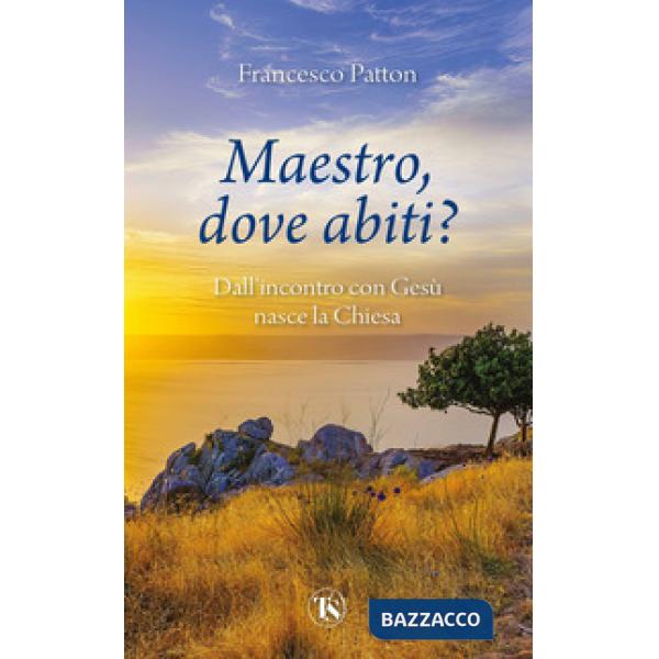 Maestro, dove abiti? Dall'incontro con Gesù nasce la Chiesa
