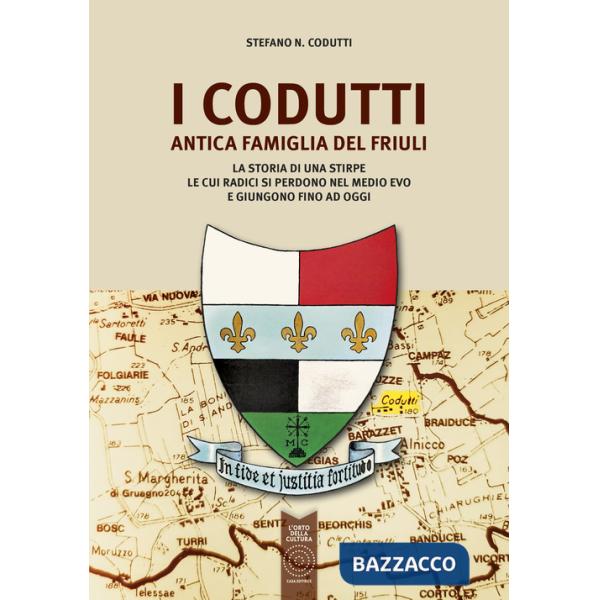 Codutti. Antica famiglia del Friuli. La storia di una stirpe le cui radici si perdono nel medio evo e giungono fino ad oggi (I)