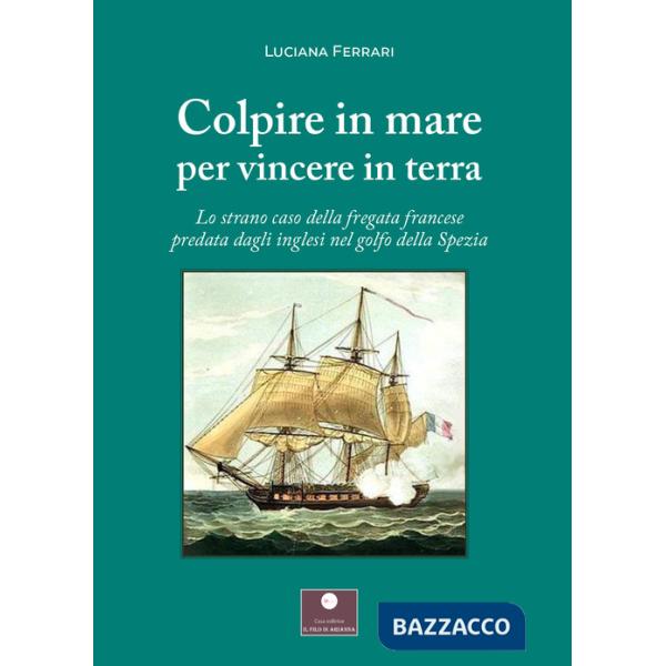 Colpire in mare per vincere in terra. Lo strano caso della fregata francese predata dagli inglesi nel golfo della Spezia