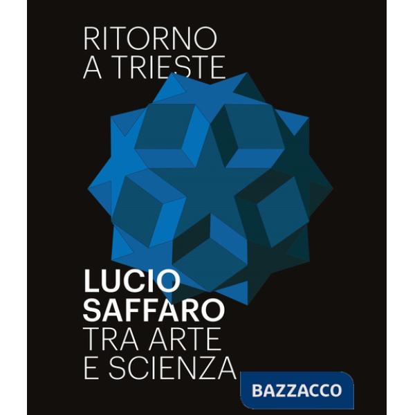 Ritorno a Trieste. Lucio Saffaro tra arte e scienza. Ediz. illustrata
