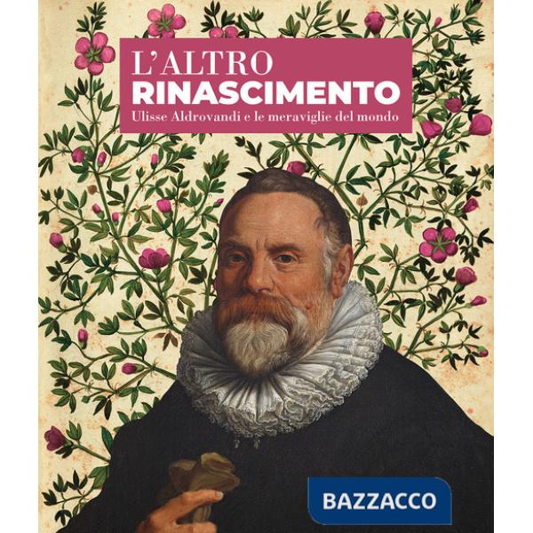 Altro Rinascimento. Ulisse Aldrovandi e le meraviglie del mondo (L')