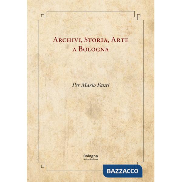 Archivi, storia, arte a Bologna. Per Mario Fanti