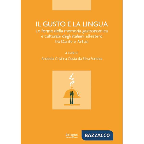 Gusto e la lingua. Le forme della memoria gastronomica e culturale degli italiani all'estero tra Dante e Artusi (Il)