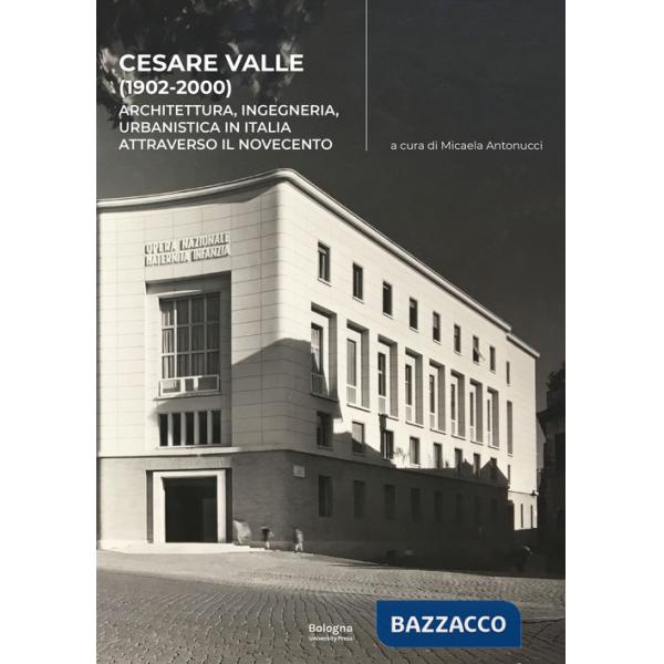 Cesare Valle (1902-2000). Architettura, ingegneria, urbanistica in Italia attraverso il Novecento