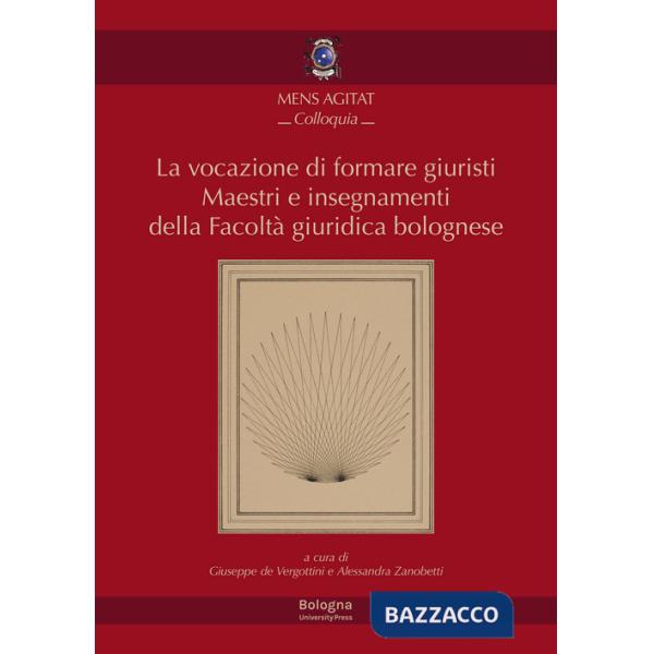 Vocazione di formare giuristi. Maestri e insegnamenti della facoltà giuridica bolognese (La)