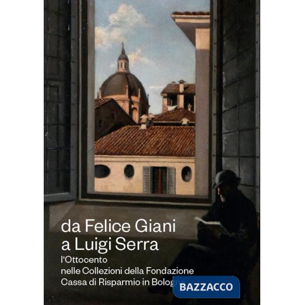 Da Felice Giani a Luigi Serra. L'Ottocento nelle collezioni della Fondazione Cassa di Risparmio in Bologna. Catalogo della mostr