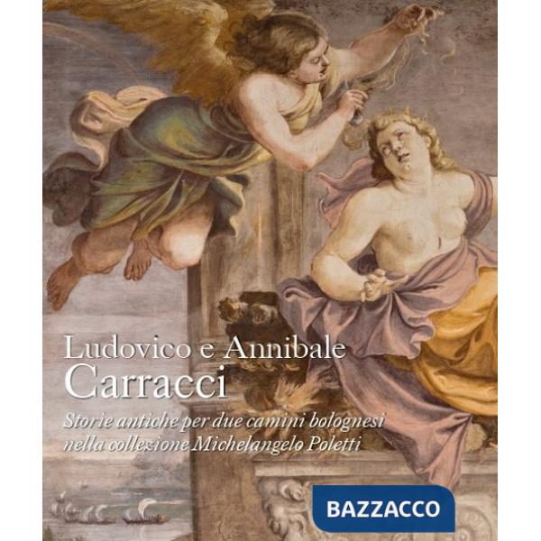 Ludovico e Annibale Carracci. Storie antiche per due camini bolognesi nella collezione Michelangelo Poletti
