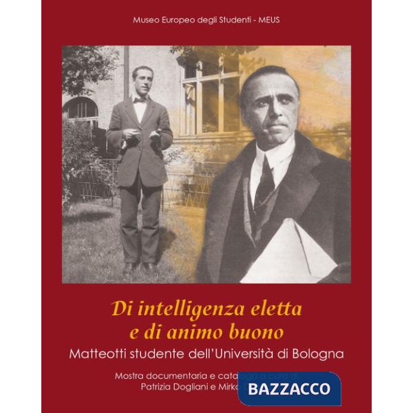Di intelligenza eletta e di animo buono. Matteotti studente dell'Università di Bologna. Catalogo della mostra (Bologna, 7 novemb