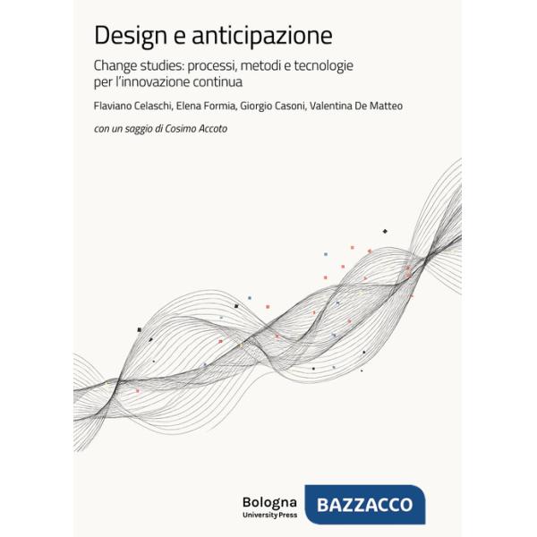 Design e anticipazione. Change studies: processi, metodi e tecnologie per l'innovazione continua