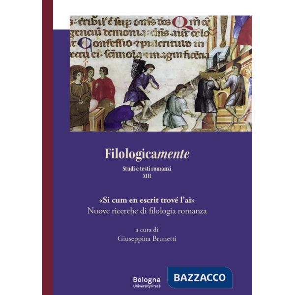 Filologicamente. Studi e testi romanzi. Vol. 13: «Si cum en escrit trové l'ai». Nuove ricerche di filologia romanza