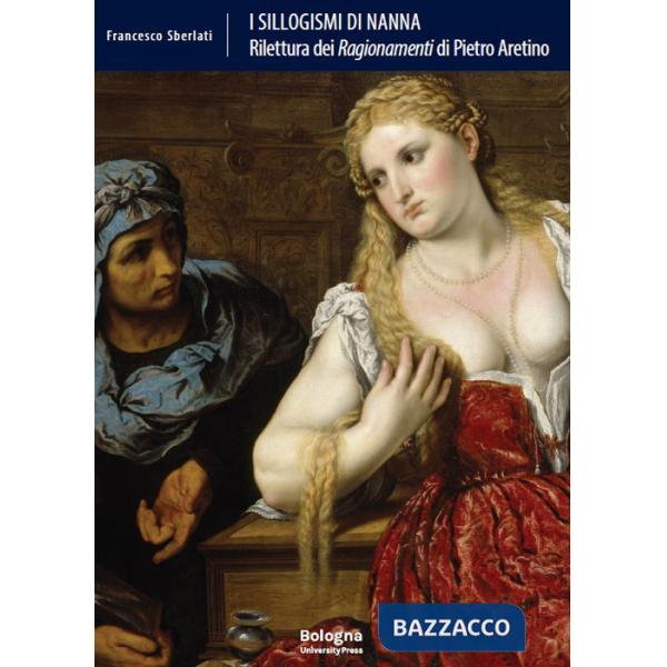 Sillogismi di Nanna. Rilettura dei «Ragionamenti» di Pietro Aretino (I)