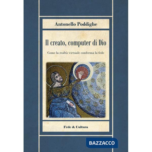 Creato, computer di Dio. Come la realtà virtuale conferma la fede (Il)