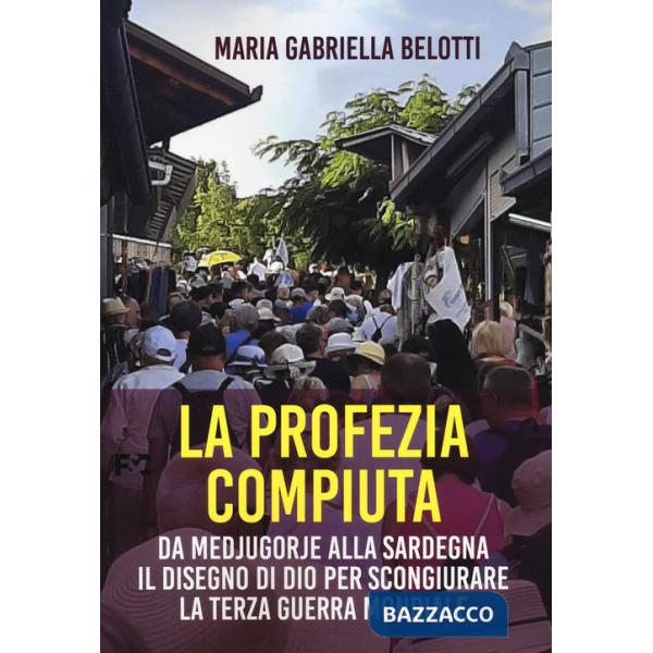 Profezia compiuta. Da Medjugorie alla Sardegna il disegno di Dio per scongiurare la terza guerra mondiale (La)