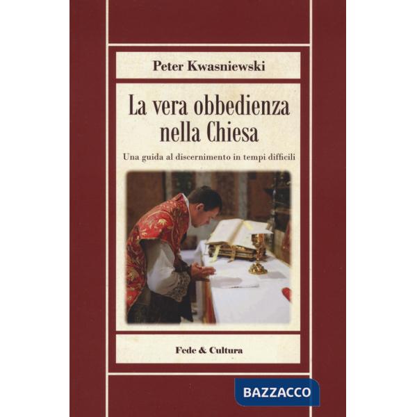 Vera obbedienza nella Chiesa. Una guida al discernimento in tempi difficili (La)