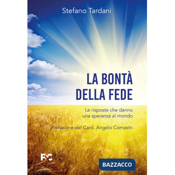 Bontà della fede. Le risposte che danno una speranza al mondo (La)