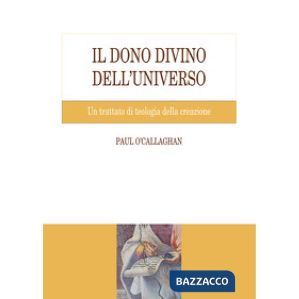 Dono divino dell'universo. Un trattato di teologia della creazione (Il)