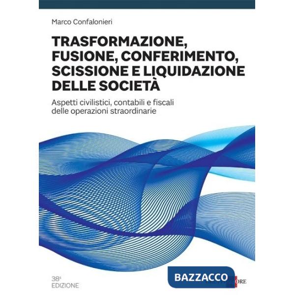 Trasformazione, fusione, conferimento, scissione e liquidazione delle società. Aspetti civilistici, contabili e fiscali delle op