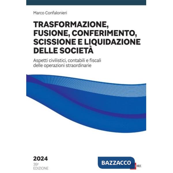 Trasformazione, fusione, conferimento, scissione e liquidazione delle società. Aspetti civilistici, contabili e fiscali delle op