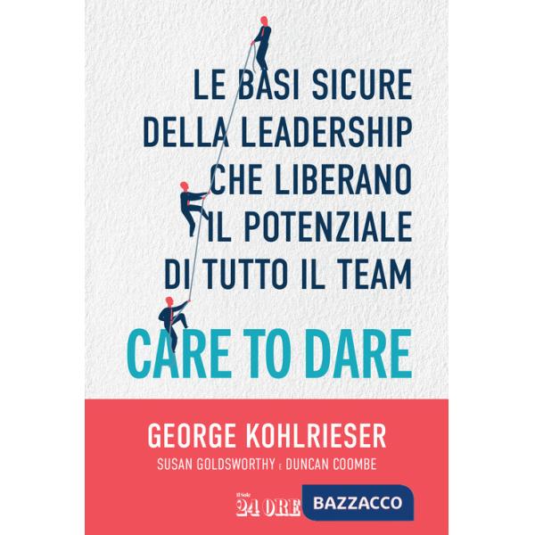 Care to dare. Le basi sicure della leadership che liberano il potenziale di tutto il team