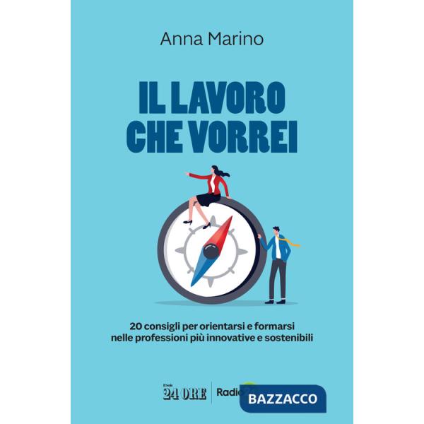 Lavoro che vorrei. 20 consigli per orientarsi e formarsi nelle professioni più innovative e sostenibili (Il)