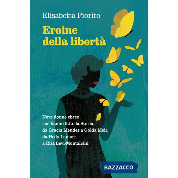 Eroine della libertà. Nove donne ebree che hanno fatto la Storia, da Gracia Mendes a Golda Meir, da Hedy Lamarr a Rita Levi-Mont