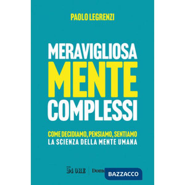 Meravigliosamente complessi. Come decidiamo, pensiamo, sentiamo. La scienza della mente umana
